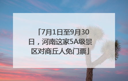 7月1日至9月30日，河南这家5A级景区对商丘人免门票