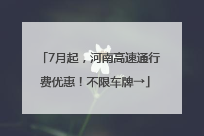 7月起，河南高速通行费优惠！不限车牌→