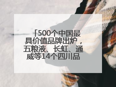 500个中国最具价值品牌出炉，五粮液、长虹、通威等14个四川品牌上榜