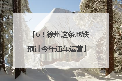 6！徐州这条地铁预计今年通车运营