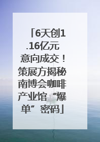 6天创1.16亿元意向成交！策展方揭秘南博会咖啡产业馆“爆单”密码