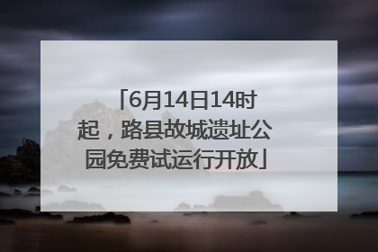 6月14日14时起，路县故城遗址公园免费试运行开放
