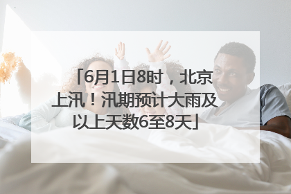 6月1日8时，北京上汛！汛期预计大雨及以上天数6至8天