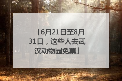 6月21日至8月31日，这些人去武汉动物园免票