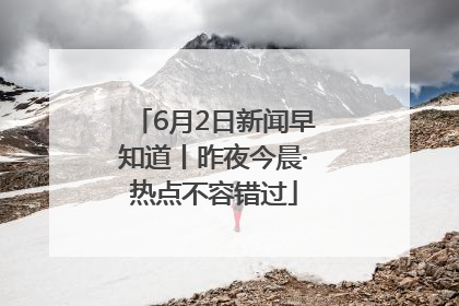6月2日新闻早知道丨昨夜今晨·热点不容错过