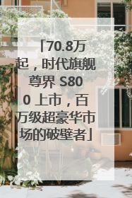 70.8万起，时代旗舰尊界 S800 上市，百万级超豪华市场的破壁者