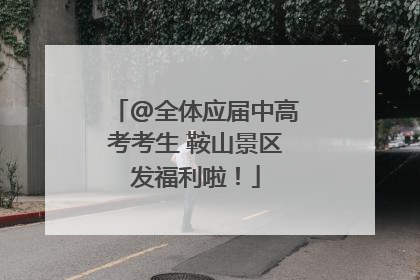 @全体应届中高考考生 鞍山景区发福利啦！