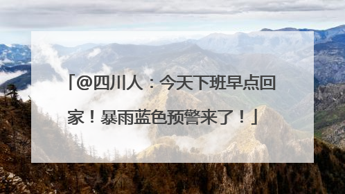 @四川人：今天下班早点回家！暴雨蓝色预警来了！