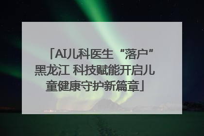 AI儿科医生“落户”黑龙江 科技赋能开启儿童健康守护新篇章