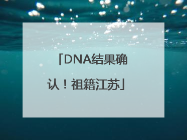 DNA结果确认！祖籍江苏