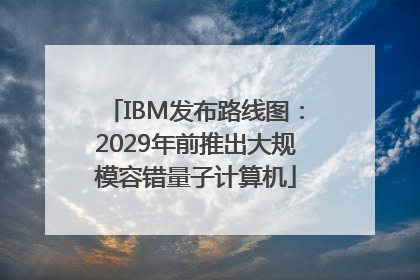 IBM发布路线图：2029年前推出大规模容错量子计算机