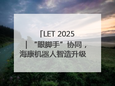 LET 2025｜“眼脚手”协同，海康机器人智造升级的秘密就在这里