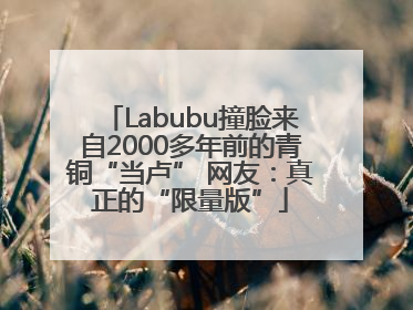 Labubu撞脸来自2000多年前的青铜“当卢” 网友：真正的“限量版”