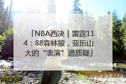 NBA西决｜雷霆114：88森林狼，亚历山大的“表演”遭质疑